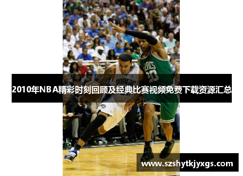 2010年NBA精彩时刻回顾及经典比赛视频免费下载资源汇总